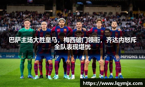 巴萨主场大胜皇马，梅西破门领衔，齐达内怒斥全队表现堪忧