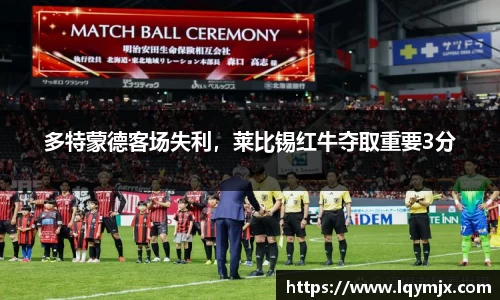 多特蒙德客场失利，莱比锡红牛夺取重要3分