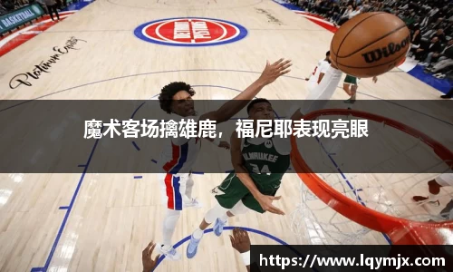 魔术客场擒雄鹿，福尼耶表现亮眼