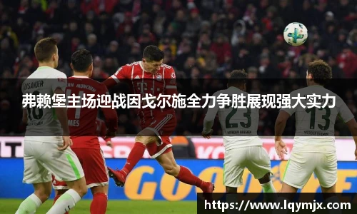 弗赖堡主场迎战因戈尔施全力争胜展现强大实力
