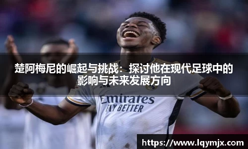 楚阿梅尼的崛起与挑战：探讨他在现代足球中的影响与未来发展方向