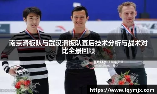 南京滑板队与武汉滑板队赛后技术分析与战术对比全景回顾