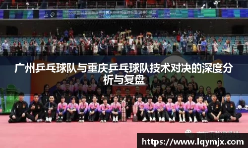 广州乒乓球队与重庆乒乓球队技术对决的深度分析与复盘